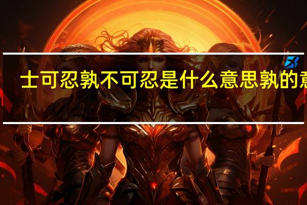 士可忍孰不可忍是什么意思孰的意思