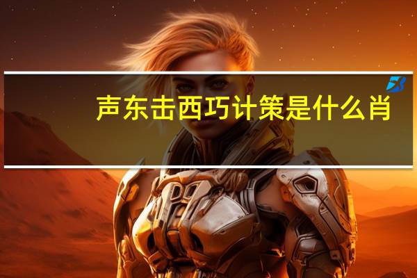 声东击西巧计策是什么肖（声东击西巧计策什么生肖）