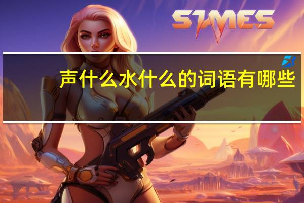 声什么水什么的词语有哪些?