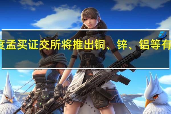 声明显示印度孟买证交所将推出铜、锌、铝等有色金属的期货合约