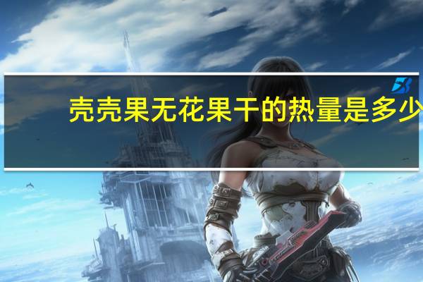 壳壳果 无花果干的热量是多少