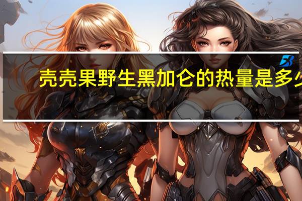 壳壳果 野生黑加仑的热量是多少