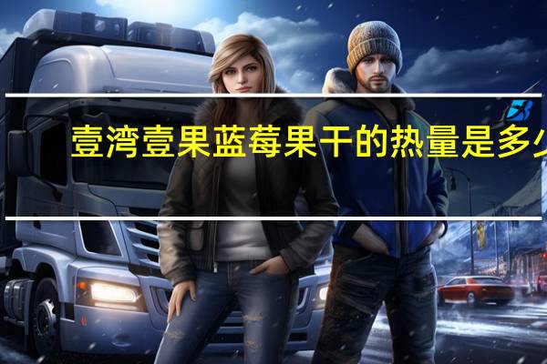 壹湾壹果 蓝莓果干的热量是多少