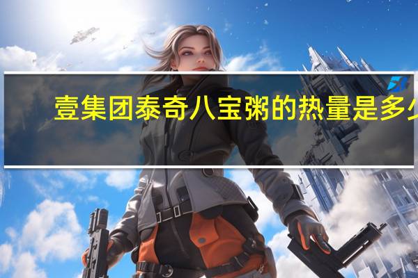 壹集团 泰奇八宝粥的热量是多少