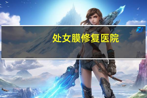 处女膜修复 医院(处女膜修复要注意什么人造处女膜费用高不高哪里可以做)