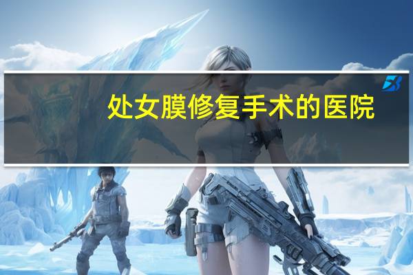 处女膜修复手术的医院(处女膜闭锁的治疗方案)