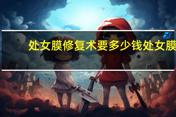 处女膜修复术要多少钱 处女膜能修复吗