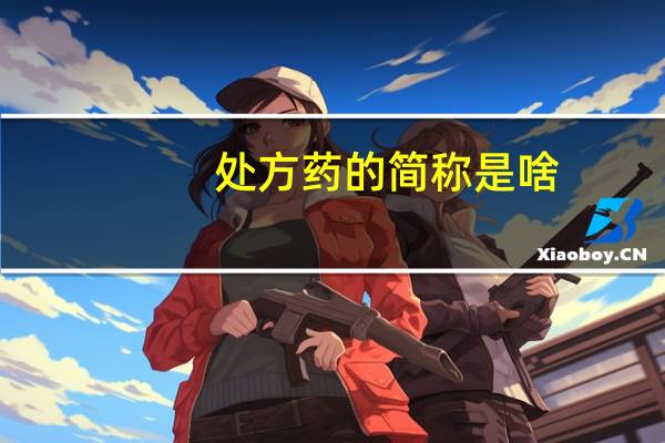 处方药的简称是啥（处方药的简称）