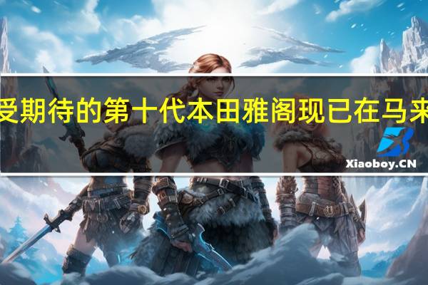 备受期待的第十代本田雅阁现已在马来西亚上�