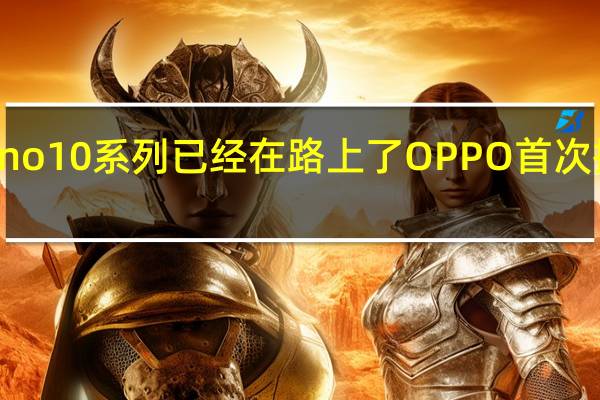 备受期待的OPPOReno10系列已经在路上了OPPO首次把潜望镜普及到中端机型中