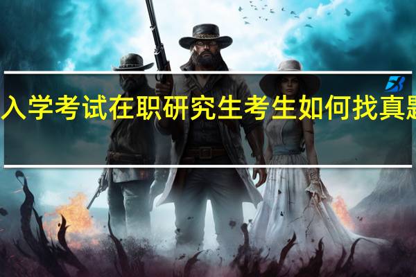 备战入学考试在职研究生考生如何找真题辅助复习