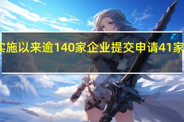 备案新规实施以来逾140家企业提交申请41家已获备案通知书