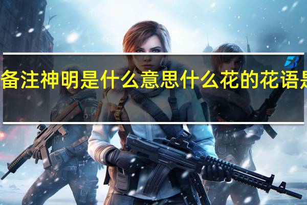 备注神明是什么意思 什么花的花语是神明