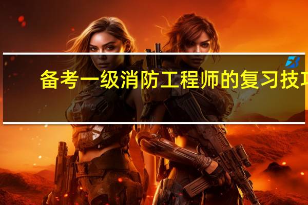 备考一级消防工程师的复习技巧