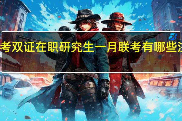 备考双证在职研究生一月联考有哪些注意事项