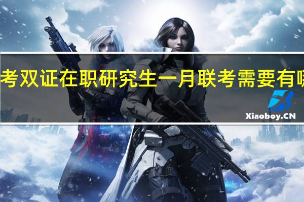 备考双证在职研究生一月联考需要有哪些策略