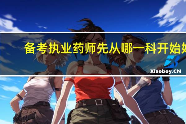 备考执业药师先从哪一科开始好