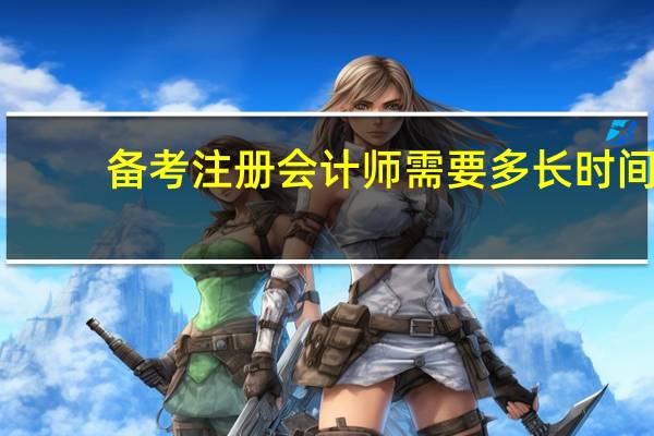 备考注册会计师需要多长时间