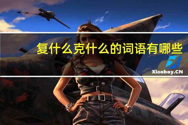 复什么克什么的词语有哪些?