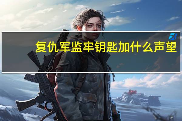 复仇军监牢钥匙加什么声望（怎样刷复仇军监牢钥匙）