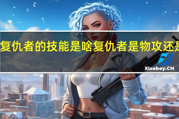 复仇者的技能是啥 复仇者是物攻还是魔攻