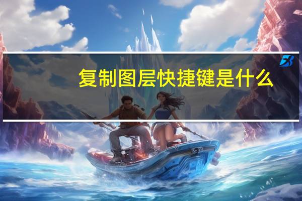 复制图层快捷键是什么(复制图层快捷键)
