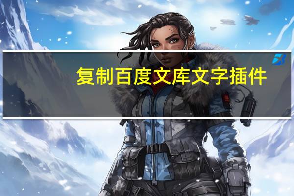 复制百度文库文字插件（复制百度文库的内容）