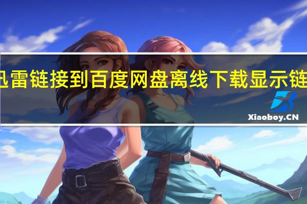 复制迅雷链接到百度网盘离线下载显示链接格式有误（迅雷离线下载体验）