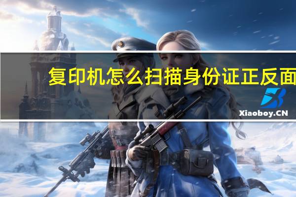 复印机怎么扫描身份证正反面（复印机怎么扫描）