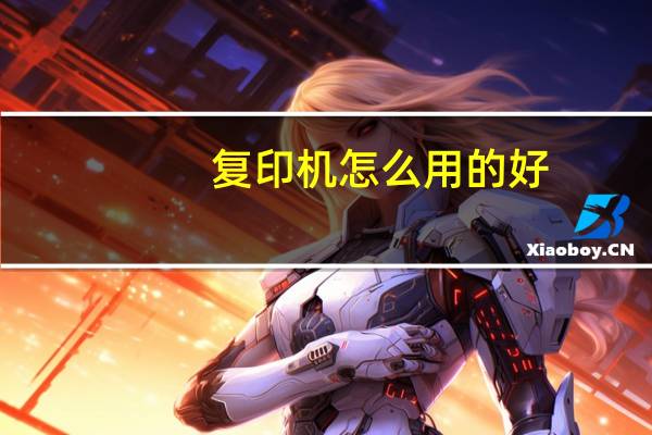 复印机怎么用的好（复印机怎么用的）