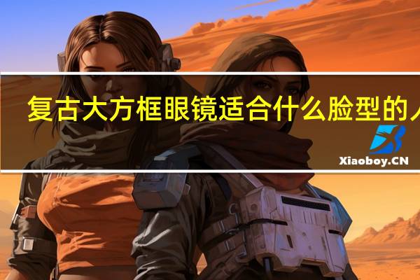 复古大方框眼镜适合什么脸型的人戴