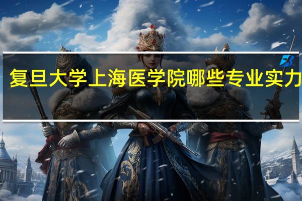 复旦大学上海医学院哪些专业实力很强