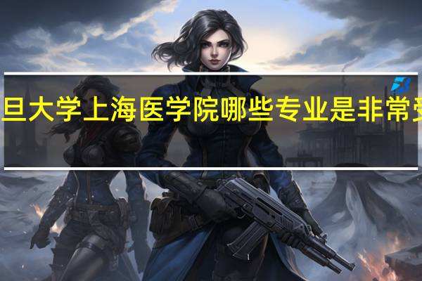 复旦大学上海医学院哪些专业是非常受欢迎的
