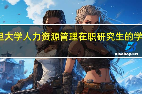 复旦大学人力资源管理在职研究生的学制是多久