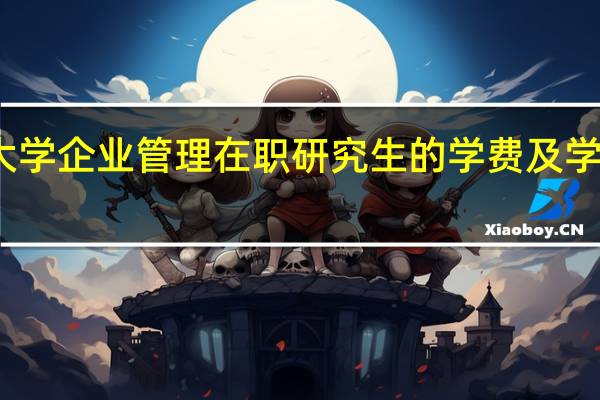复旦大学企业管理在职研究生的学费及学制各是多少