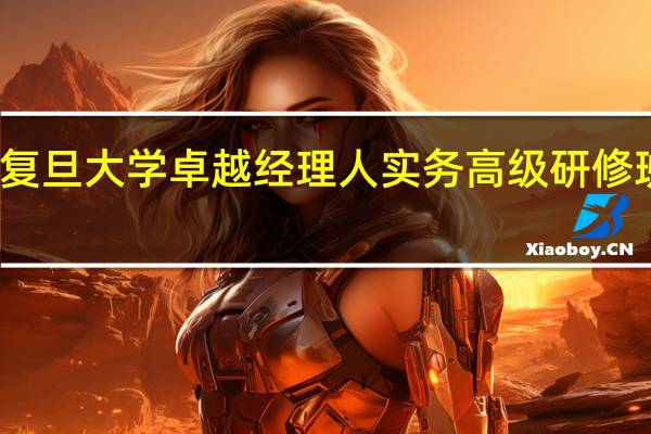 复旦大学卓越经理人实务高级研修班优势