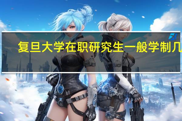 复旦大学在职研究生一般学制几年