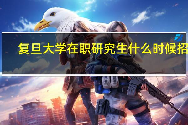 复旦大学在职研究生什么时候招生