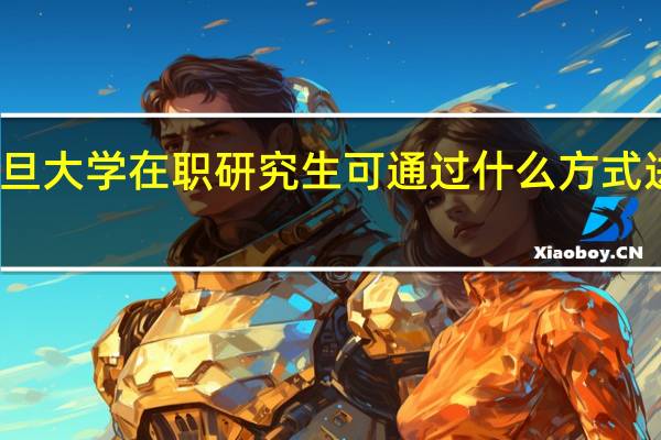 复旦大学在职研究生可通过什么方式进行报考