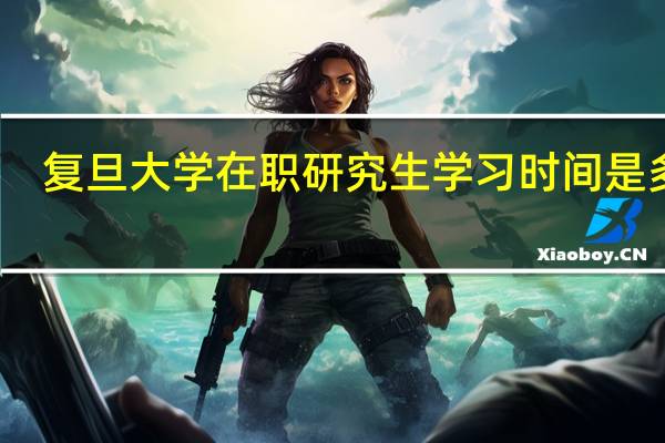 复旦大学在职研究生学习时间是多长