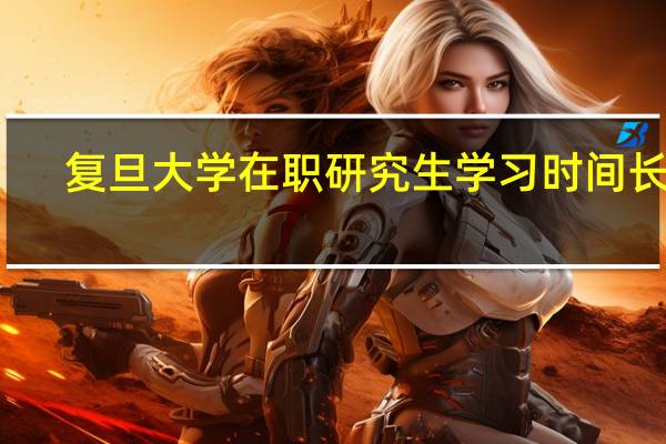 复旦大学在职研究生学习时间长吗