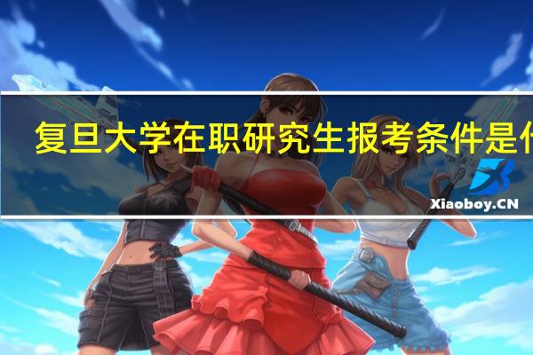 复旦大学在职研究生报考条件是什么