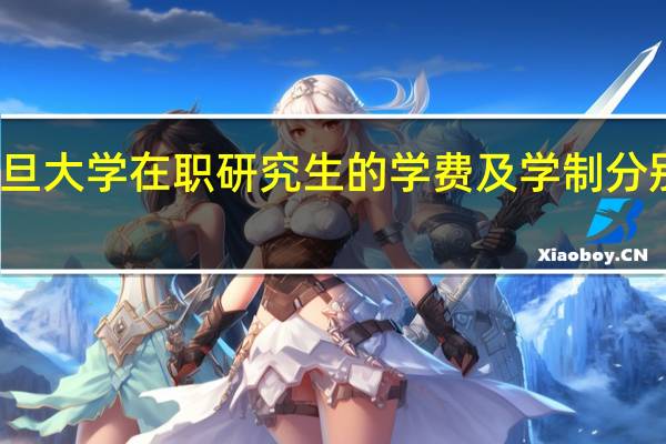 复旦大学在职研究生的学费及学制分别是多少