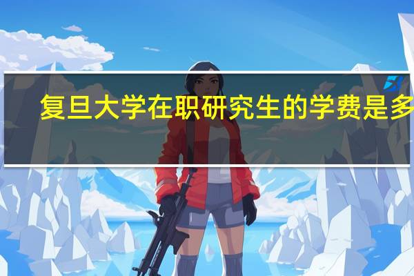 复旦大学在职研究生的学费是多少