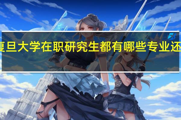 复旦大学在职研究生都有哪些专业还在招生