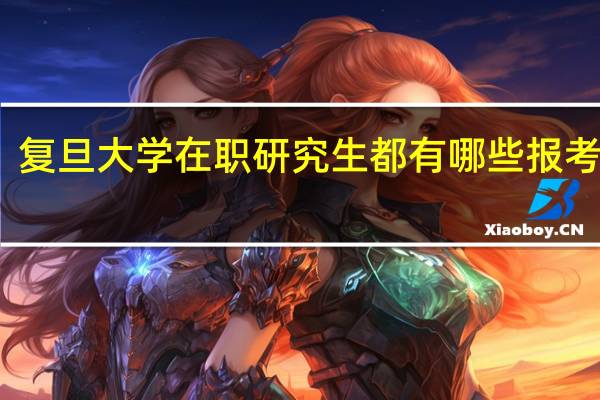 复旦大学在职研究生都有哪些报考类型