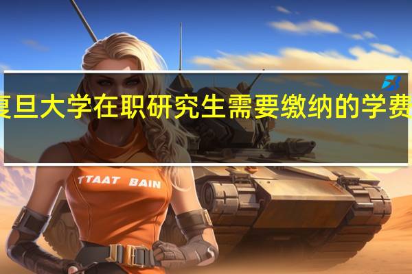 复旦大学在职研究生需要缴纳的学费是多少