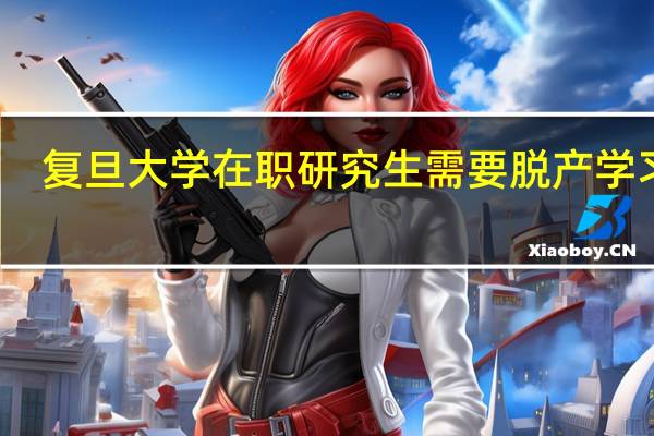 复旦大学在职研究生需要脱产学习吗