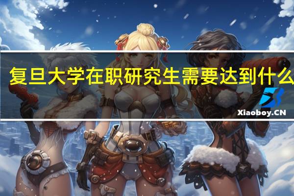 复旦大学在职研究生需要达到什么条件