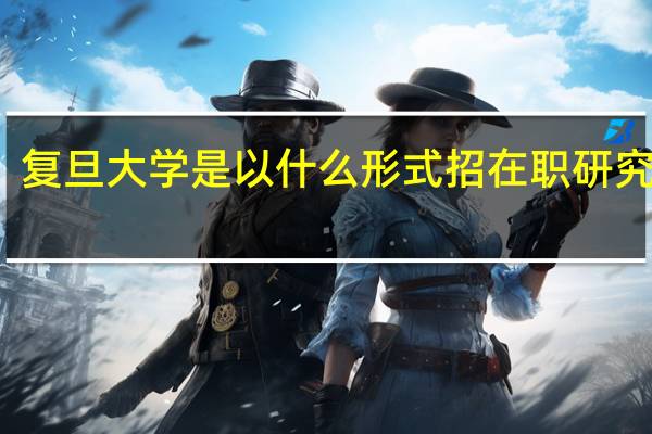 复旦大学是以什么形式招在职研究生的